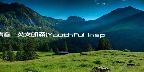 《青春》英文朗诵(Youthful Inspiration)